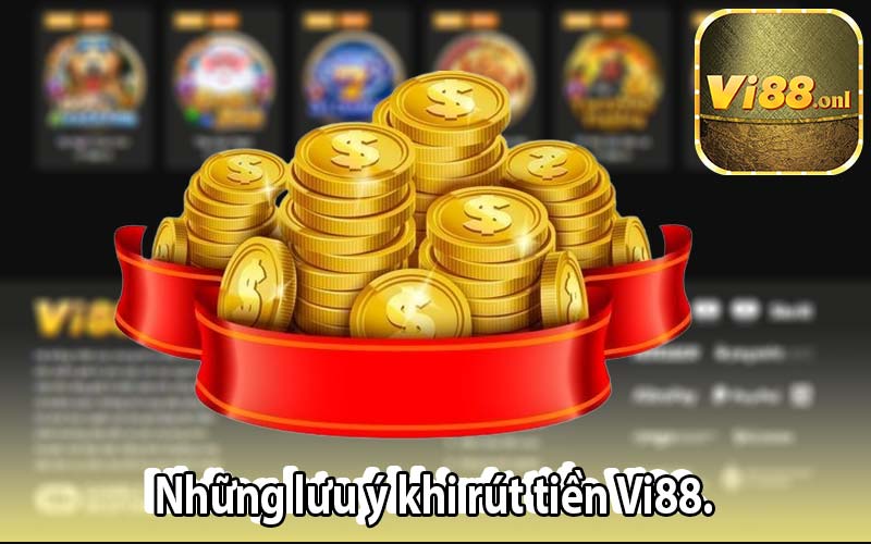 Những lưu ý khi rút tiền Vi88.